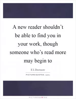 A new reader shouldn’t be able to find you in your work, though someone who’s read more may begin to Picture Quote #1