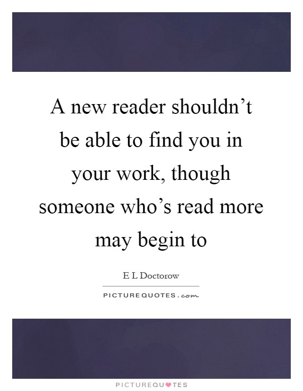 A new reader shouldn't be able to find you in your work, though someone who's read more may begin to Picture Quote #1