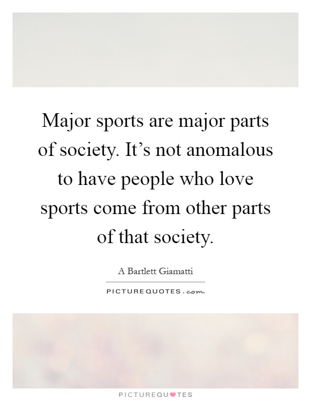 Major sports are major parts of society. It's not anomalous to have people who love sports come from other parts of that society Picture Quote #1
