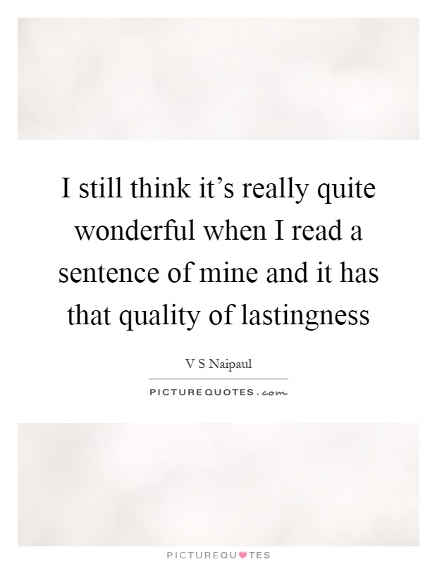 I still think it's really quite wonderful when I read a sentence of mine and it has that quality of lastingness Picture Quote #1