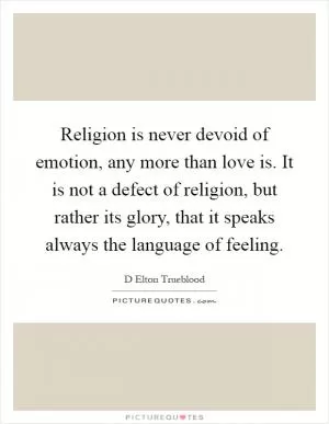 Religion is never devoid of emotion, any more than love is. It is not a defect of religion, but rather its glory, that it speaks always the language of feeling Picture Quote #1