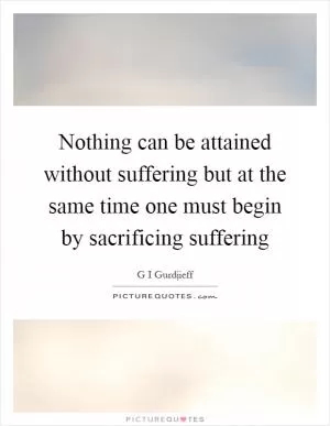 Nothing can be attained without suffering but at the same time one must begin by sacrificing suffering Picture Quote #1