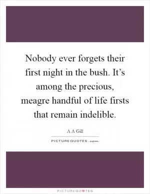 Nobody ever forgets their first night in the bush. It’s among the precious, meagre handful of life firsts that remain indelible Picture Quote #1