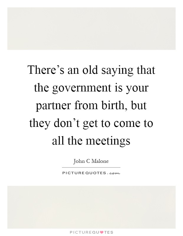 There's an old saying that the government is your partner from birth, but they don't get to come to all the meetings Picture Quote #1