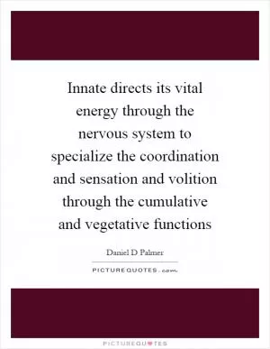 Innate directs its vital energy through the nervous system to specialize the coordination and sensation and volition through the cumulative and vegetative functions Picture Quote #1