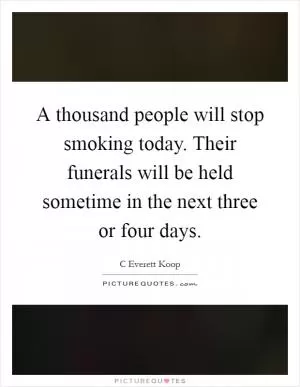 A thousand people will stop smoking today. Their funerals will be held sometime in the next three or four days Picture Quote #1