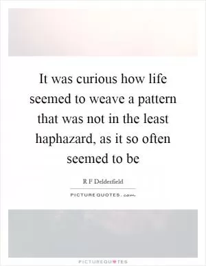 It was curious how life seemed to weave a pattern that was not in the least haphazard, as it so often seemed to be Picture Quote #1