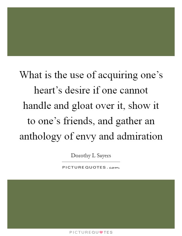 What is the use of acquiring one's heart's desire if one cannot handle and gloat over it, show it to one's friends, and gather an anthology of envy and admiration Picture Quote #1
