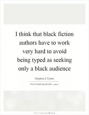 I think that black fiction authors have to work very hard to avoid being typed as seeking only a black audience Picture Quote #1