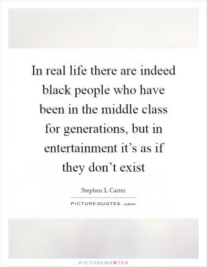 In real life there are indeed black people who have been in the middle class for generations, but in entertainment it’s as if they don’t exist Picture Quote #1