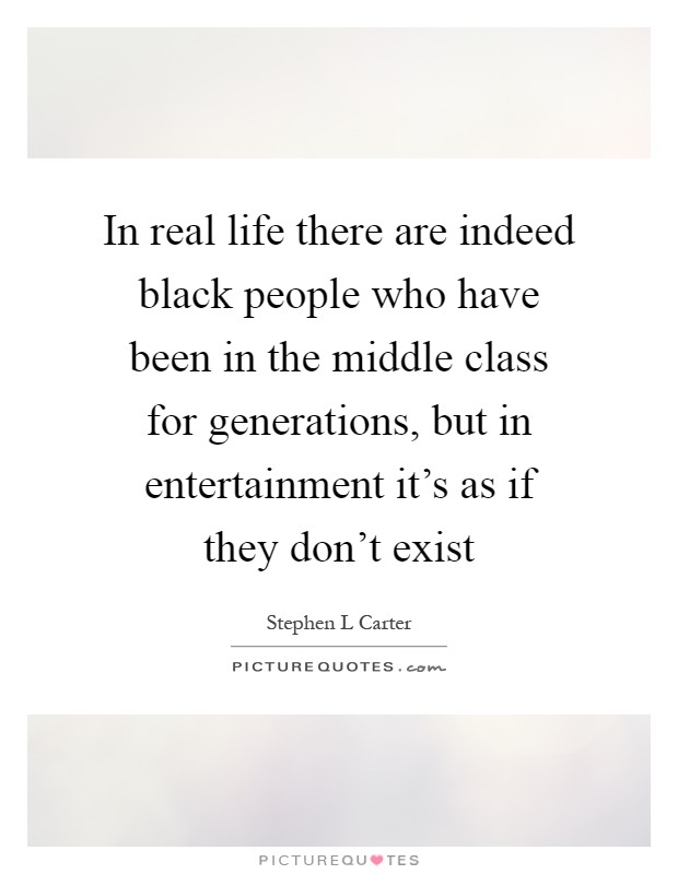 In real life there are indeed black people who have been in the middle class for generations, but in entertainment it's as if they don't exist Picture Quote #1