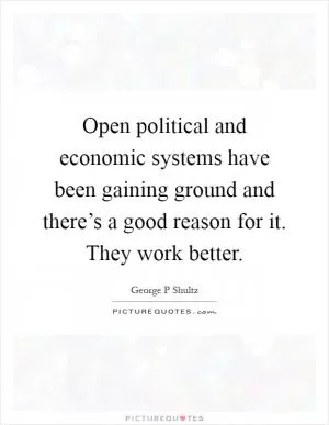 Open political and economic systems have been gaining ground and there’s a good reason for it. They work better Picture Quote #1
