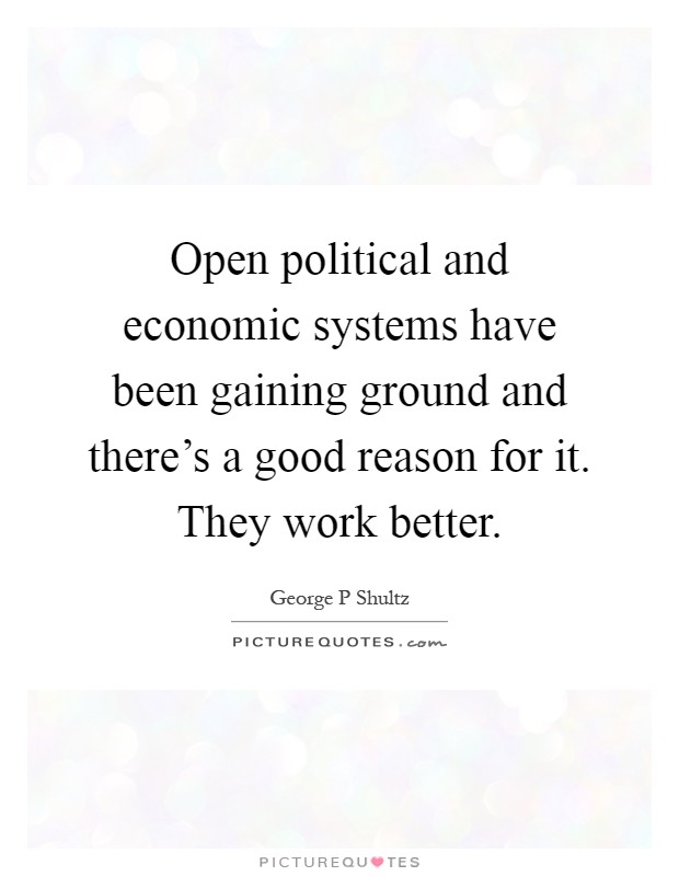 Open political and economic systems have been gaining ground and there's a good reason for it. They work better Picture Quote #1