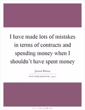 I have made lots of mistakes in terms of contracts and spending money when I shouldn’t have spent money Picture Quote #1