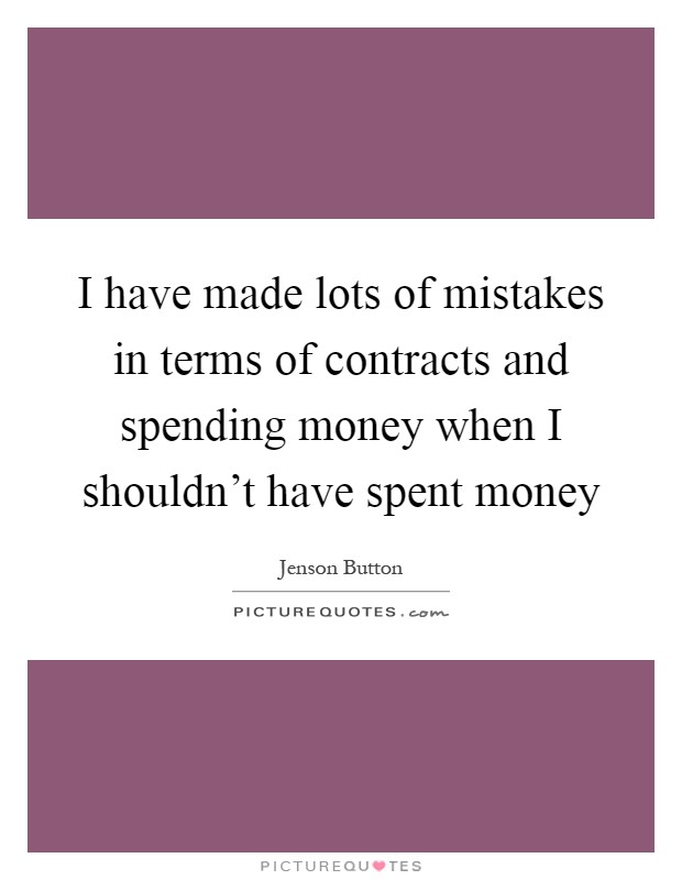 I have made lots of mistakes in terms of contracts and spending money when I shouldn't have spent money Picture Quote #1