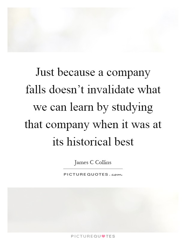Just because a company falls doesn't invalidate what we can learn by studying that company when it was at its historical best Picture Quote #1