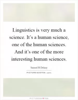 Linguistics is very much a science. It’s a human science, one of the human sciences. And it’s one of the more interesting human sciences Picture Quote #1