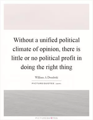 Without a unified political climate of opinion, there is little or no political profit in doing the right thing Picture Quote #1
