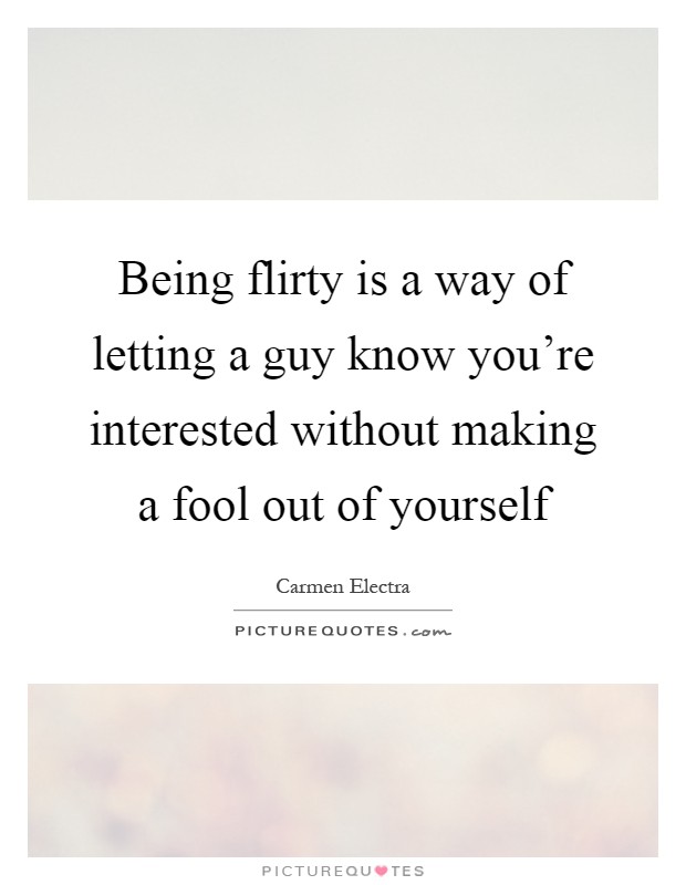 Being flirty is a way of letting a guy know you're interested without making a fool out of yourself Picture Quote #1