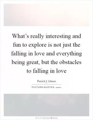 What’s really interesting and fun to explore is not just the falling in love and everything being great, but the obstacles to falling in love Picture Quote #1
