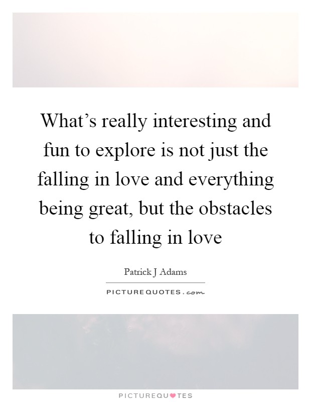 What's really interesting and fun to explore is not just the falling in love and everything being great, but the obstacles to falling in love Picture Quote #1