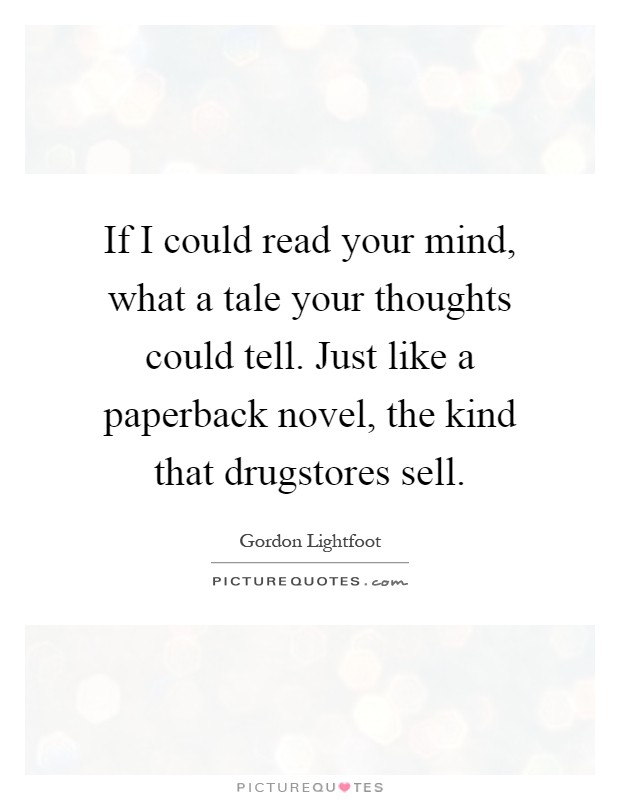 If I could read your mind, what a tale your thoughts could tell. Just like a paperback novel, the kind that drugstores sell Picture Quote #1