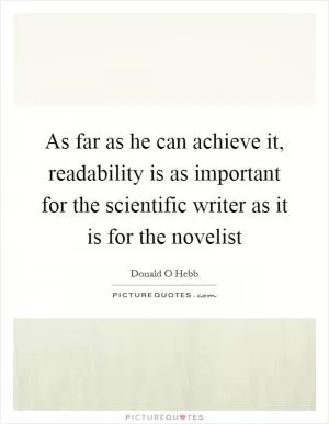 As far as he can achieve it, readability is as important for the scientific writer as it is for the novelist Picture Quote #1