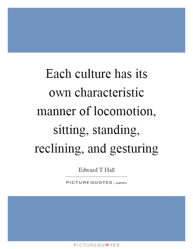 Each culture has its own characteristic manner of locomotion, sitting, standing, reclining, and gesturing Picture Quote #1