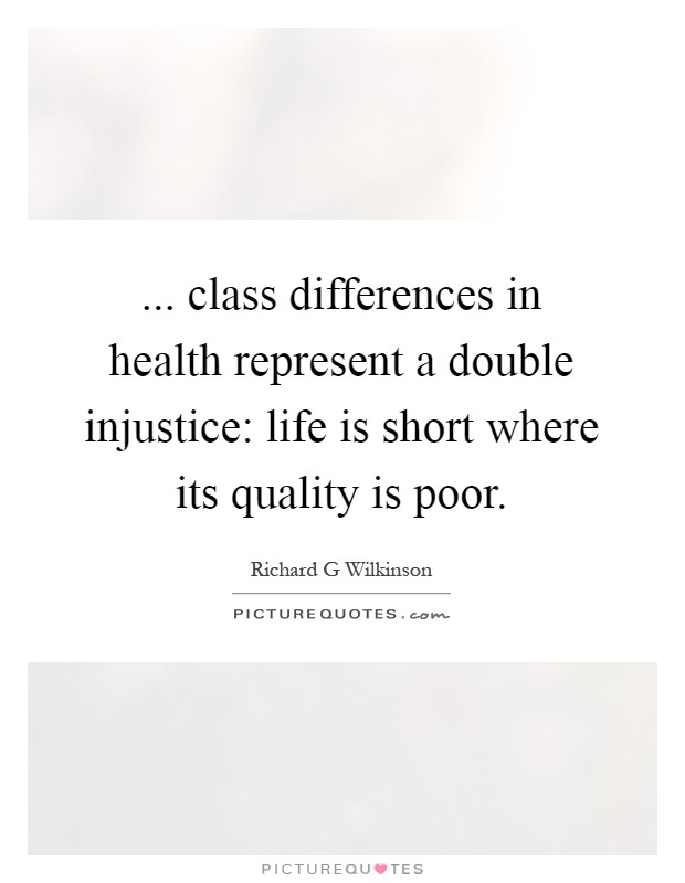 ... class differences in health represent a double injustice: life is short where its quality is poor Picture Quote #1