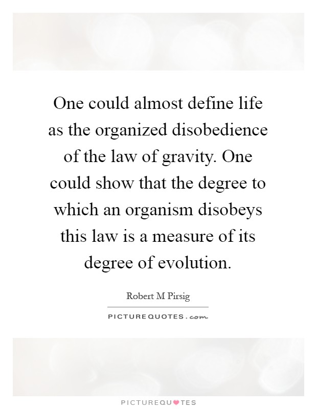 One could almost define life as the organized disobedience of the law of gravity. One could show that the degree to which an organism disobeys this law is a measure of its degree of evolution Picture Quote #1