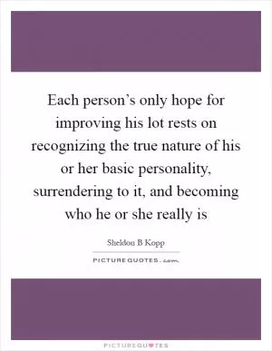 Each person’s only hope for improving his lot rests on recognizing the true nature of his or her basic personality, surrendering to it, and becoming who he or she really is Picture Quote #1