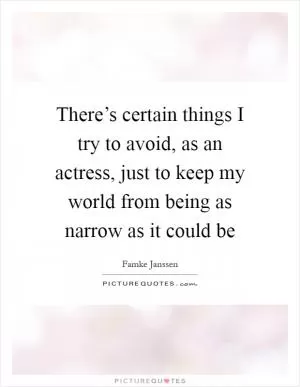 There’s certain things I try to avoid, as an actress, just to keep my world from being as narrow as it could be Picture Quote #1