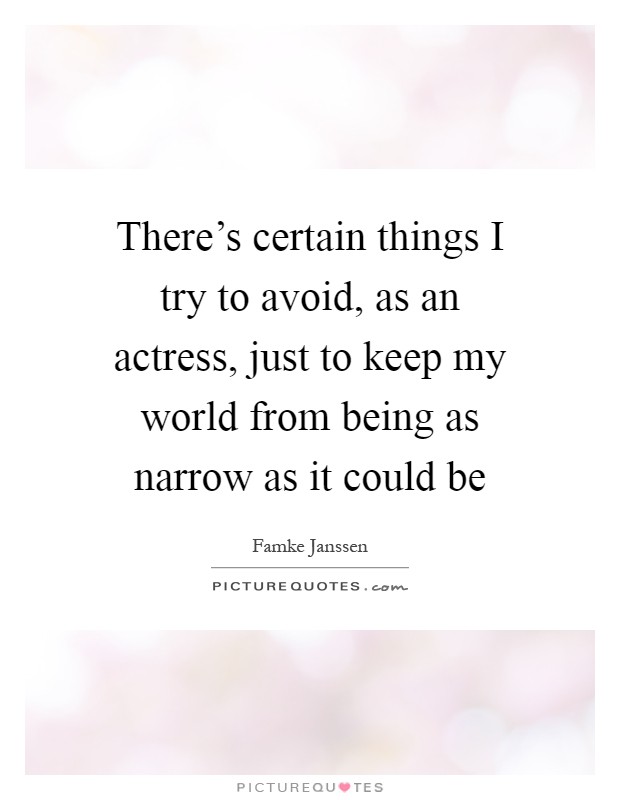 There's certain things I try to avoid, as an actress, just to keep my world from being as narrow as it could be Picture Quote #1