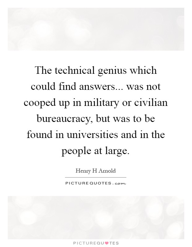 The technical genius which could find answers... was not cooped up in military or civilian bureaucracy, but was to be found in universities and in the people at large Picture Quote #1