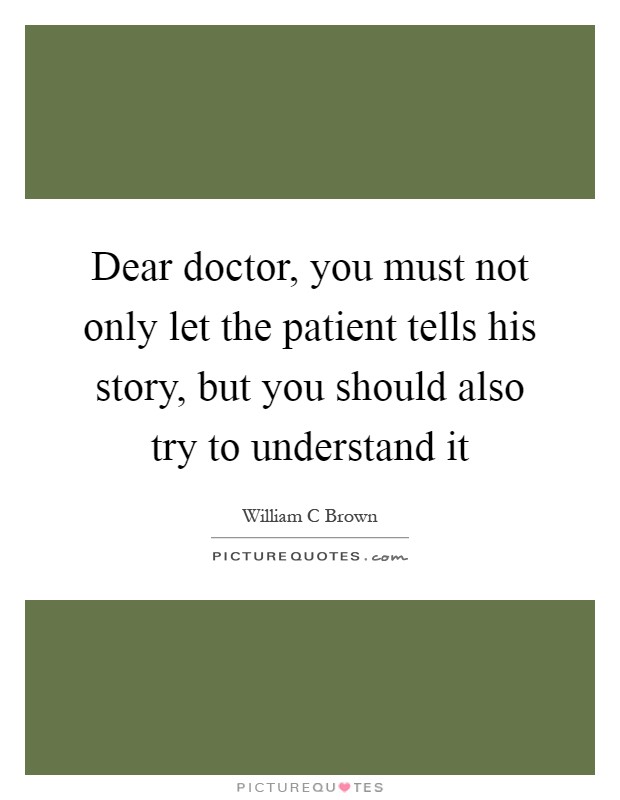 Dear doctor, you must not only let the patient tells his story, but you should also try to understand it Picture Quote #1