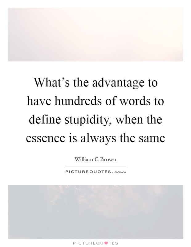 What's the advantage to have hundreds of words to define stupidity, when the essence is always the same Picture Quote #1