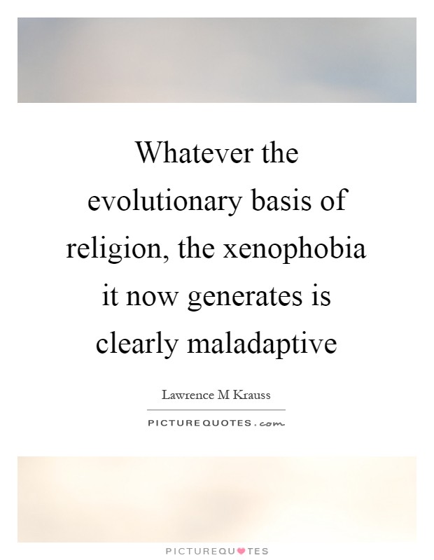Whatever the evolutionary basis of religion, the xenophobia it now generates is clearly maladaptive Picture Quote #1