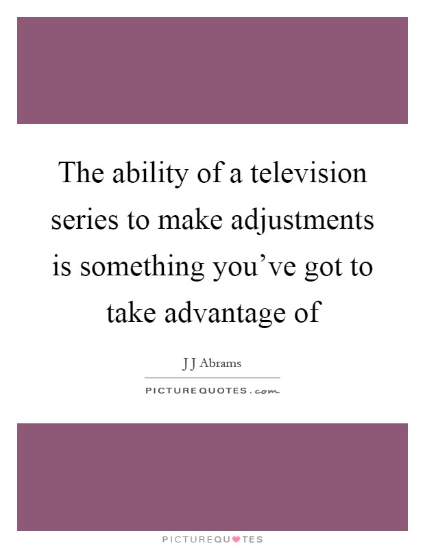 The ability of a television series to make adjustments is something you've got to take advantage of Picture Quote #1