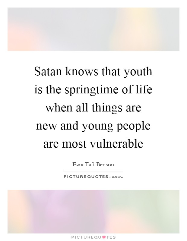 Satan knows that youth is the springtime of life when all things are new and young people are most vulnerable Picture Quote #1
