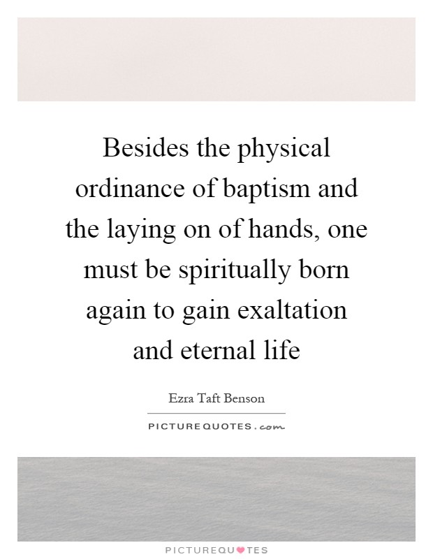 Besides the physical ordinance of baptism and the laying on of hands, one must be spiritually born again to gain exaltation and eternal life Picture Quote #1