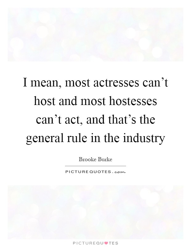 I mean, most actresses can't host and most hostesses can't act, and that's the general rule in the industry Picture Quote #1