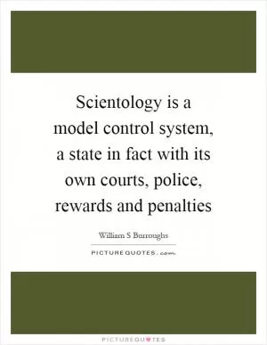 Scientology is a model control system, a state in fact with its own courts, police, rewards and penalties Picture Quote #1