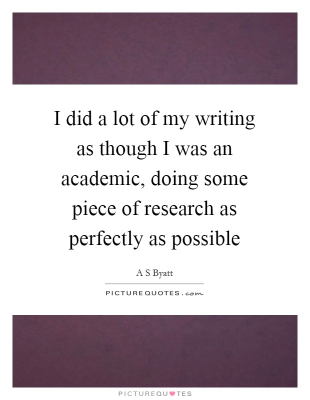 I did a lot of my writing as though I was an academic, doing some piece of research as perfectly as possible Picture Quote #1