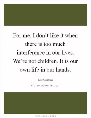 For me, I don’t like it when there is too much interference in our lives. We’re not children. It is our own life in our hands Picture Quote #1