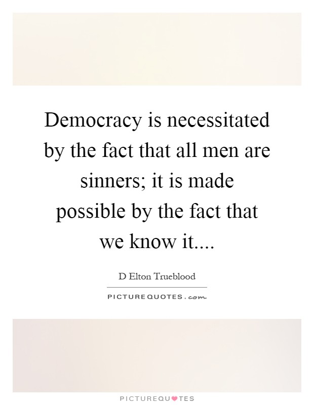 Democracy is necessitated by the fact that all men are sinners; it is made possible by the fact that we know it Picture Quote #1
