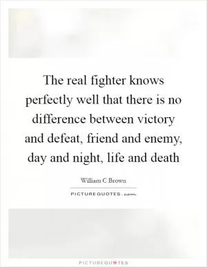 The real fighter knows perfectly well that there is no difference between victory and defeat, friend and enemy, day and night, life and death Picture Quote #1