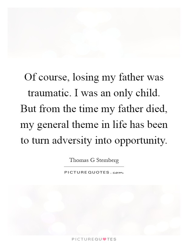 Of course, losing my father was traumatic. I was an only child. But from the time my father died, my general theme in life has been to turn adversity into opportunity Picture Quote #1