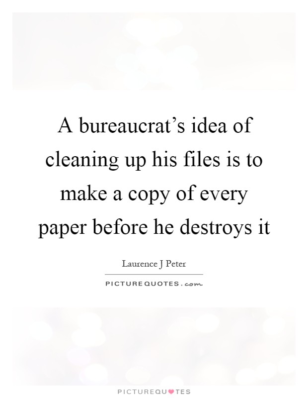 A bureaucrat's idea of cleaning up his files is to make a copy of every paper before he destroys it Picture Quote #1