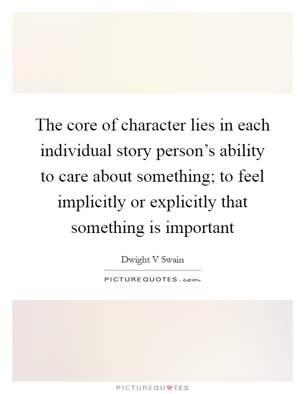 The core of character lies in each individual story person's ability to care about something; to feel implicitly or explicitly that something is important Picture Quote #1