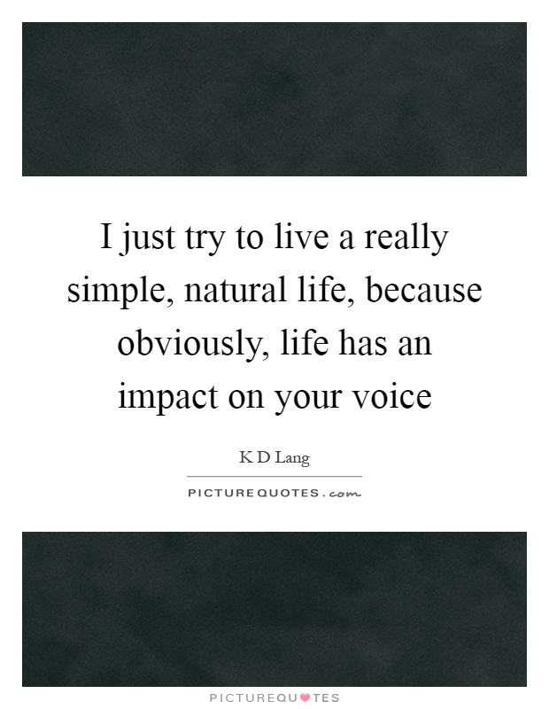 I just try to live a really simple, natural life, because obviously, life has an impact on your voice Picture Quote #1